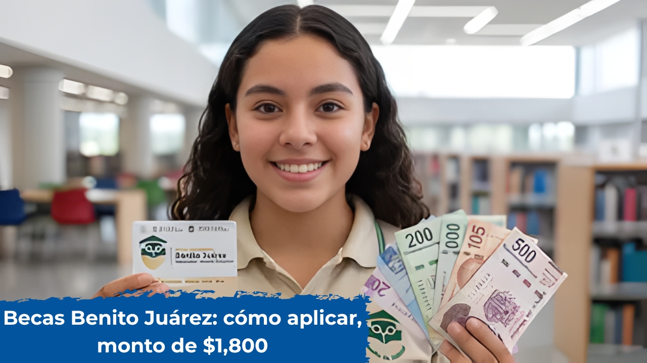 Becas Benito Juárez: cómo aplicar, monto de $1,800 y fechas de depósito confirmadas